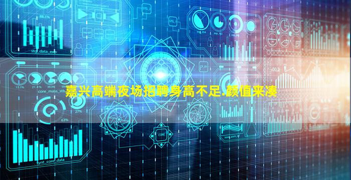嘉兴高端夜场招聘身高不足.颜值来凑